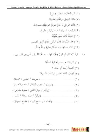 Lessons in Arabic Language, Book 2 – Shaykh Dr. V. ‘Abdur-Raheem, Islaamic University of Madeenah
Courtesy of Fatwa-Online.Com (eFatwa.Com), and by kind permission of Shaykh Dr. V. ‘Abdur-Raheem
 