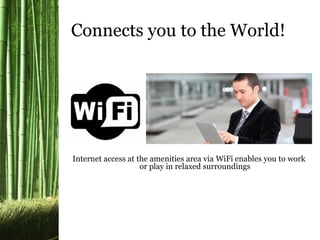 Internet access at the amenities area via WiFi enables you to work
or play in relaxed surroundings
Connects you to the World!
 