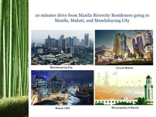 10 minutes drive from Manila Rivercity Residences going to
Manila, Makati, and Mandaluyong City
Mandaluyong City
Makati CBD Municipality of Manila
Circuit Makati
 