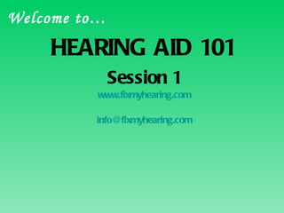 HEARING AID 101 Session 1 www.fixmyhearing.com [email_address] Welcome to… 