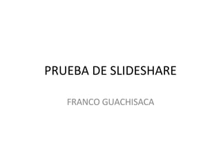 PRUEBA DE SLIDESHARE FRANCO GUACHISACA 