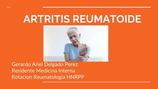 ARTRITIS REUMATOIDE
Gerardo Ariel Delgado Perez
Residente Medicina Interna
Rotacion Reumatologia HNRPP
 