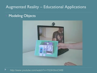 <ul><li>Modeling Objects </li></ul>Augmented Reality – Educational Applications http://www.youtube.com/watch?v=7G3H3ImCWlE 