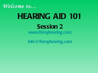 HEARING AID 101 Session 2 www.fixmyhearing.com [email_address] Welcome to… 
