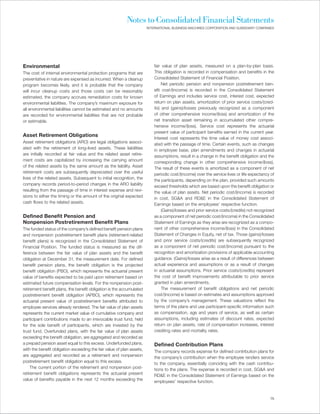 Notes to Consolidated Financial Statements
                                                                       INTERNATIONAL BUSINESS MACHINES CORPORATION AND SUBSIDIARY COMPANIES




Environmental                                                              fair value of plan assets, measured on a plan-by-plan basis.
The cost of internal environmental protection programs that are            This obligation is recorded in compensation and benefits in the
preventative in nature are expensed as incurred. When a cleanup            Consolidated Statement of Financial Position.
program becomes likely, and it is probable that the company                     Net periodic pension and nonpension postretirement ben-
will incur cleanup costs and those costs can be reasonably                 efit cost/(income) is recorded in the Consolidated Statement
estimated, the company accrues remediation costs for known                 of Earnings and includes service cost, interest cost, expected
environmental liabilities. The company’s maximum exposure for              return on plan assets, amortization of prior service costs/(cred-
all environmental liabilities cannot be estimated and no amounts           its) and (gains)/losses previously recognized as a component
are recorded for environmental liabilities that are not probable           of other comprehensive income/(loss) and amortization of the
or estimable.                                                              net transition asset remaining in accumulated other compre-
                                                                           hensive income/(loss). Service cost represents the actuarial
                                                                           present value of participant benefits earned in the current year.
Asset Retirement Obligations
                                                                           Interest cost represents the time value of money cost associ-
Asset retirement obligations (ARO) are legal obligations associ-           ated with the passage of time. Certain events, such as changes
ated with the retirement of long-lived assets. These liabilities           in employee base, plan amendments and changes in actuarial
are initially recorded at fair value and the related asset retire-         assumptions, result in a change in the benefit obligation and the
ment costs are capitalized by increasing the carrying amount               corresponding change in other comprehensive income/(loss).
of the related assets by the same amount as the liability. Asset           The result of these events is amortized as a component of net
retirement costs are subsequently depreciated over the useful              periodic cost/(income) over the service lives or life expectancy of
lives of the related assets. Subsequent to initial recognition, the        the participants, depending on the plan, provided such amounts
company records period-to-period changes in the ARO liability              exceed thresholds which are based upon the benefit obligation or
resulting from the passage of time in interest expense and revi-           the value of plan assets. Net periodic cost/(income) is recorded
sions to either the timing or the amount of the original expected          in cost, SG&A and RD&E in the Consolidated Statement of
cash flows to the related assets.                                          Earnings based on the employees’ respective function.
                                                                                (Gains)/losses and prior service costs/(credits) not recognized
Defined Benefit Pension and                                                as a component of net periodic cost/(income) in the Consolidated
Nonpension Postretirement Benefit Plans                                    Statement of Earnings as they arise are recognized as a compo-
The funded status of the company’s defined benefit pension plans           nent of other comprehensive income/(loss) in the Consolidated
and nonpension postretirement benefit plans (retirement-related            Statement of Changes in Equity, net of tax. Those (gains)/losses
benefit plans) is recognized in the Consolidated Statement of              and prior service costs/(credits) are subsequently recognized
Financial Position. The funded status is measured as the dif-              as a component of net periodic cost/(income) pursuant to the
ference between the fair value of plan assets and the benefit              recognition and amortization provisions of applicable accounting
obligation at December 31, the measurement date. For defined               guidance. (Gains)/losses arise as a result of differences between
benefit pension plans, the benefit obligation is the projected             actual experience and assumptions or as a result of changes
benefit obligation (PBO), which represents the actuarial present           in actuarial assumptions. Prior service costs/(credits) represent
value of benefits expected to be paid upon retirement based on             the cost of benefit improvements attributable to prior service
estimated future compensation levels. For the nonpension post-             granted in plan amendments.
retirement benefit plans, the benefit obligation is the accumulated             The measurement of benefit obligations and net periodic
postretirement benefit obligation (APBO), which represents the             cost/(income) is based on estimates and assumptions approved
actuarial present value of postretirement benefits attributed to           by the company’s management. These valuations reflect the
employee services already rendered. The fair value of plan assets          terms of the plans and use participant-specific information such
represents the current market value of cumulative company and              as compensation, age and years of service, as well as certain
participant contributions made to an irrevocable trust fund, held          assumptions, including estimates of discount rates, expected
for the sole benefit of participants, which are invested by the            return on plan assets, rate of compensation increases, interest
trust fund. Overfunded plans, with the fair value of plan assets           crediting rates and mortality rates.
exceeding the benefit obligation, are aggregated and recorded as
a prepaid pension asset equal to this excess. Underfunded plans,           Defined Contribution Plans
with the benefit obligation exceeding the fair value of plan assets,       The company records expense for defined contribution plans for
are aggregated and recorded as a retirement and nonpension                 the company’s contribution when the employee renders service
postretirement benefit obligation equal to this excess.                    to the company, essentially coinciding with the cash contribu-
     The current portion of the retirement and nonpension post-            tions to the plans. The expense is recorded in cost, SG&A and
retirement benefit obligations represents the actuarial present            RD&E in the Consolidated Statement of Earnings based on the
value of benefits payable in the next 12 months exceeding the              employees’ respective function.


                                                                                                                                            75
 