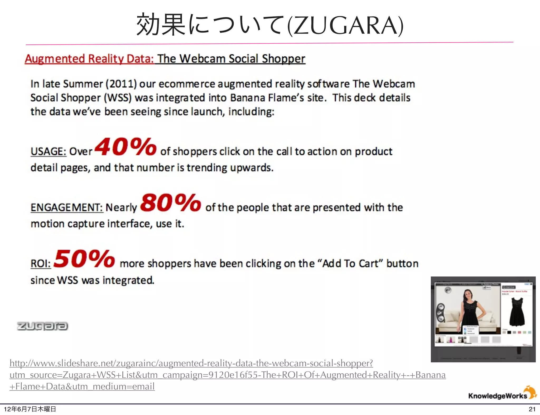 効果について(ZUGARA)




 http://www.slideshare.net/zugarainc/augmented-reality-data-the-webcam-social-shopper?
 utm_source=Zugara+WSS+List&utm_campaign=9120e16f55-The+ROI+Of+Augmented+Reality+-+Banana
 +Flame+Data&utm_medium=email

12年6月7日木曜日                                                                                  21
 