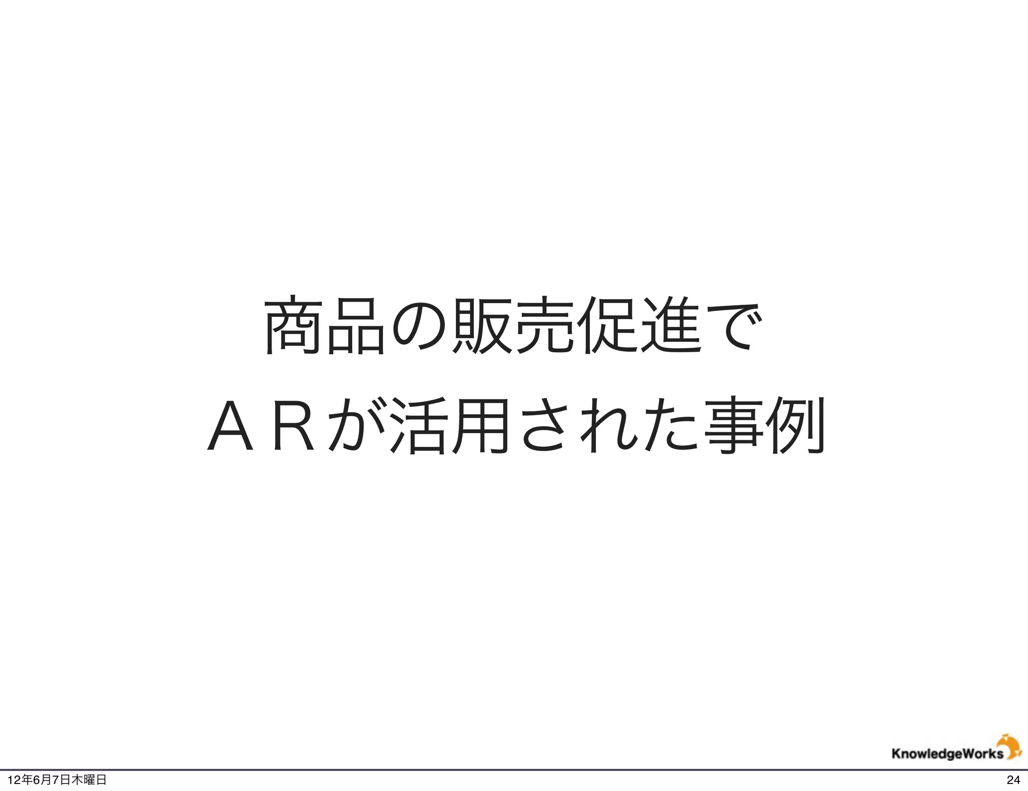 商品の販売促進で
             ＡＲが活用された事例




12年6月7日木曜日                24
 