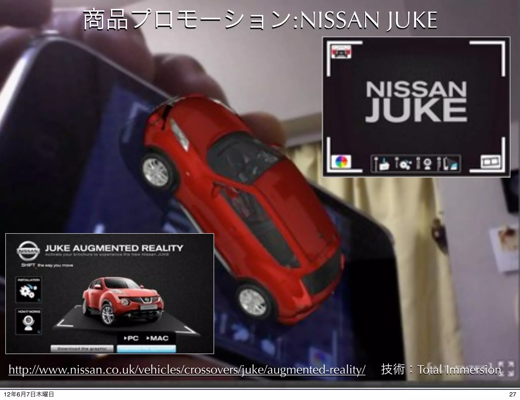 商品プロモーション:NISSAN JUKE




http://www.nissan.co.uk/vehicles/crossovers/juke/augmented-reality/   技術：Total Immersion
                                              27

12年6月7日木曜日                                                                                 27
 