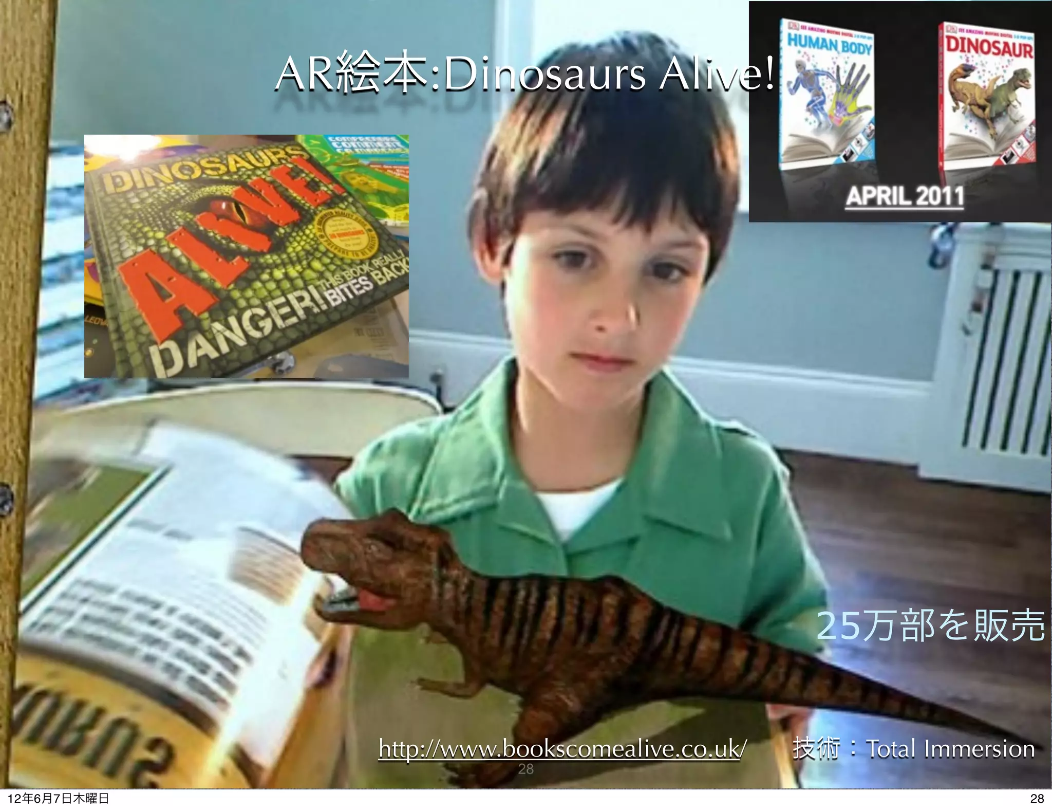 AR絵本:Dinosaurs Alive!




                                                     25万部を販売


                 http://www.bookscomealive.co.uk/   技術：Total Immersion
                             28

12年6月7日木曜日                                                           28
 