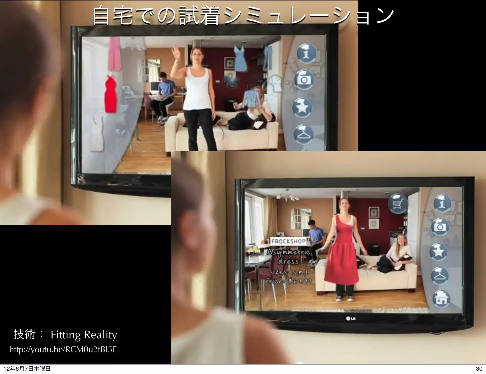 自宅での試着シミュレーション




  技術： Fitting Reality
 http://youtu.be/RCM0u2tBl5E

12年6月7日木曜日                            30
 