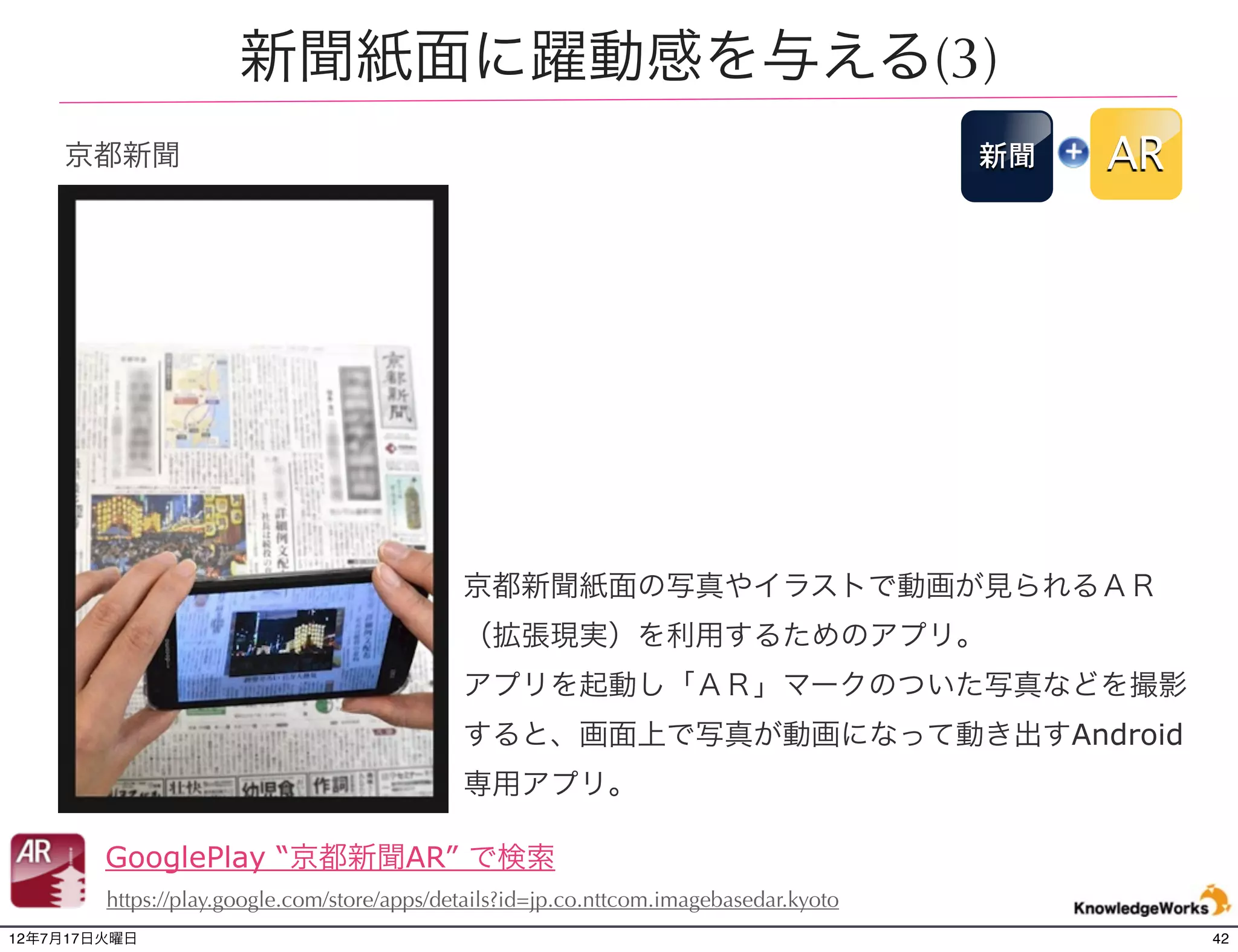 チラシから動画を再生、Webサイトへ
千趣会 bellemaison
                                                   チラシ    AR




                                            スマホのカメラでチラシの商品
                                            画像を認識し、サイトへのリン
                                            クボタンをクリックすることで
                                            ECの商品詳細ページへ

      AppStore,GooglePlay “mue alive” で検索
12年7月21日土曜日                                                    42
 