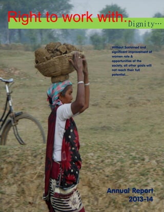 Dignity… 
Annual Report 
2013-14 
Right to work with.. 
Without Sustained and significant improvement of women role & opportunities of the society, all other goals will not reach their full potential… 
 