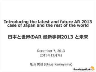Introducing  the  latest  and  future  AR  2013  
case  of  Japan  and  the  rest  of  the  world

⽇日本と世界のAR  最新事例例2013  と未来
December  7,  2013  
2013年年12⽉月7⽇日  
!

⻲亀⼭山  悦治  (Etsuji  Kameyama)  

 
