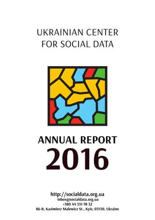UKRAINIAN CENTER
FOR SOCIAL DATA
ANNUAL REPORT
2016
http://socialdata.org.ua
inbox@socialdata.org.ua
+380 44 331 78 32
86-B, Kazimierz Malewicz St., Kyiv, 03150, Ukraine
 