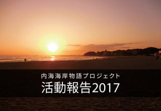 1/29
活動報告2017
内 海 海 岸 物 語プロ ジェクト
 