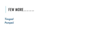 FEW MORE…….
Timgad
Pompeii
 