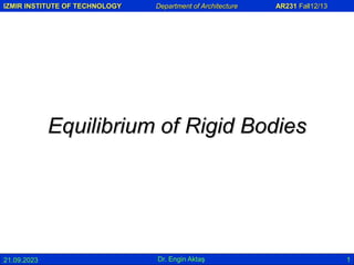 IZMIR INSTITUTE OF TECHNOLOGY Department of Architecture AR231 Fall12/13
21.09.2023 Dr. Engin Aktaş 1
Equilibrium of Rigid Bodies
 