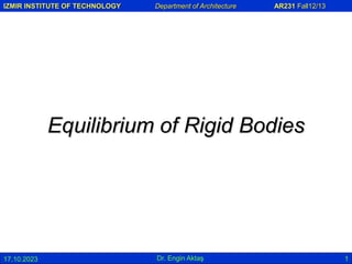 IZMIR INSTITUTE OF TECHNOLOGY Department of Architecture AR231 Fall12/13
17.10.2023 Dr. Engin Aktaş 1
Equilibrium of Rigid Bodies
 