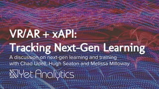 VR/AR + xAPI:
Tracking Next-Gen Learning
A discussion on next-gen learning and training
with Chad Udell, Hugh Seaton and Melissa Milloway
 