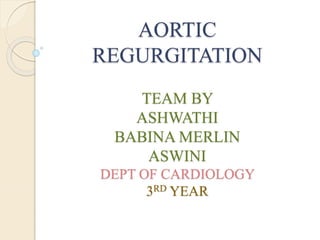 AORTIC
REGURGITATION
TEAM BY
ASHWATHI
BABINA MERLIN
ASWINI
DEPT OF CARDIOLOGY
3RD YEAR
 