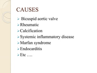 CAUSES
 Bicuspid aortic valve
Rheumatic
Calcification
Systemic inflammatory disease
Marfan syndrome
Endocarditis
Etc ….
 