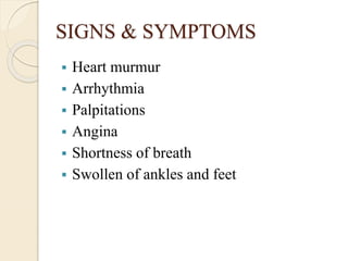 SIGNS & SYMPTOMS
 Heart murmur
 Arrhythmia
 Palpitations
 Angina
 Shortness of breath
 Swollen of ankles and feet
 