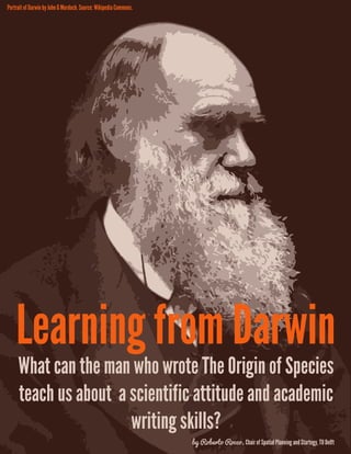 Portrait of Darwin by John G Murdoch. Source: Wikipedia Commons.

Learning from Darwin
What can the man who wrote The Origin of Species
teach us about a scientific attitude and academic
writing skills?

by Roberto Rocco, Chair of Spatial Planning and Startegy, TU Delft

 