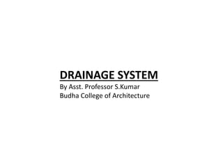 DRAINAGE SYSTEM
By Asst. Professor S.Kumar
Budha College of Architecture
 