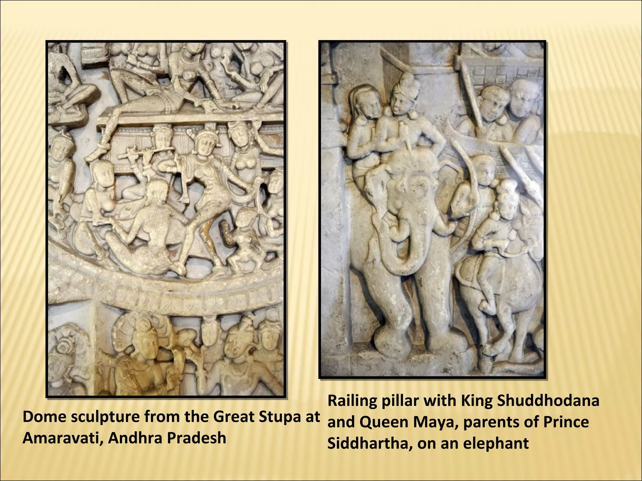 Railing pillar with King Shuddhodana
Dome sculpture from the Great Stupa at and Queen Maya, parents of Prince
Amaravati, Andhra Pradesh              Siddhartha, on an elephant
 