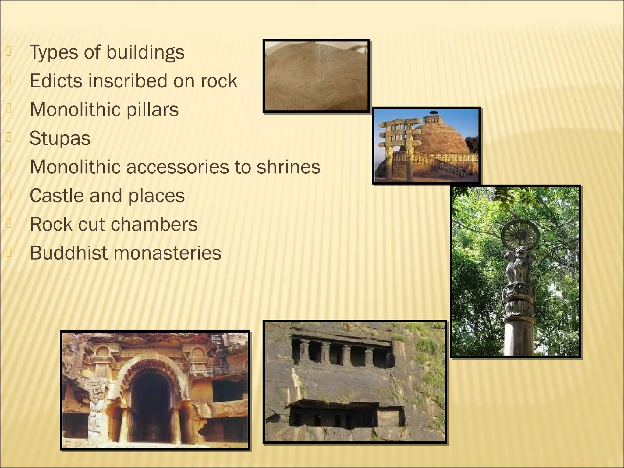    Types of buildings
   Edicts inscribed on rock
   Monolithic pillars
   Stupas
   Monolithic accessories to shrines
   Castle and places
   Rock cut chambers
   Buddhist monasteries
 