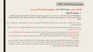 ‫الحداثة‬‫قبل‬ ‫ما‬ ‫مرحلة‬
1800
-
1920
❑
‫الجديد‬‫الفن‬
(
Art Nouveau
)
...
‫مفهومها‬
&
‫مالمحها‬
&
‫روادها‬ ‫أهم‬
o
‫مفهومها‬
&
‫نشأتها‬
:
-
‫نوفو‬ ‫أرت‬
(
‫ل‬ ‫الفرنسية‬ ‫الكلمة‬
'
‫الجديد‬ ّ‫ن‬َ‫ف‬‫ال‬
‘
,
(Art Nouveau)
‫ف‬ ‫الذروة‬ ‫لغ‬َ‫ب‬ ‫الذي‬ ِ‫والتصميم‬ ِ‫ة‬‫المعماري‬ ‫والهندسة‬ ِّ‫ن‬َ‫ف‬‫ال‬ ْ‫ن‬ِ‫م‬ ُ‫دولي‬ ُ‫أسلوب‬
‫في‬ ِ‫ة‬‫الشعبي‬ ‫ي‬
‫داية‬ِ‫ب‬
‫العشرين‬ ‫القرن‬
(
1880
-
1914
)
‫األز‬ ‫وأشكال‬ ‫منحنية‬ ‫خطوط‬ ‫ذات‬ ‫وتصميمات‬ ،‫قة‬ُّ‫ف‬َ‫د‬َ‫ت‬‫الم‬ ،ً‫ا‬‫جد‬ ‫ِة‬‫د‬َّ‫د‬َ‫ج‬ُ‫ت‬‫الم‬ ‫بتصميماته‬ ُ‫َّز‬‫ي‬َ‫م‬‫ويت‬
‫من‬ ‫المستوحاة‬ ‫واألشكال‬ ‫هار‬
‫النباتات‬
.
-
‫في‬ ‫محل‬ ِ‫اسم‬ ْ‫ن‬ِ‫م‬ َّ‫اشتق‬ ‫نوفو‬ ‫األرت‬ ‫اسم‬
‫باريس‬
‫يديره‬ ‫كان‬ ‫والذي‬ ‫الوقت‬ ‫ذلك‬ ‫في‬ ،‫الحديث‬ ‫الفن‬ ‫بيت‬ ،
‫بنج‬ ‫سيغفريد‬
‫بع‬ ‫قام‬ ‫والذي‬ ،
‫هذه‬ ‫من‬ ْ‫استلهمت‬ َ‫ل‬‫أعما‬ ‫رض‬
‫صميم‬َ‫ت‬‫ال‬ ‫في‬ ِ‫ة‬‫المعالج‬
.
-
‫ال‬ ِ‫ة‬‫حرك‬ ‫في‬ ً‫ا‬‫الحق‬ ‫تتطورت‬ ‫والتي‬ ‫والمعماريين‬ ‫الفنانين‬ ‫على‬ ‫ّة‬‫د‬‫بش‬ ‫أثرت‬ ‫حركة‬ ‫نوفو‬ ‫األرت‬
(
‫ستيل‬ ‫دي‬
( )
ْ‫ن‬ِ‫م‬
1880
-
1905
)
‫ومدرسة‬
‫الباوهاوس‬
‫األلمانية‬
(
ِ‫ت‬‫العشرينا‬ ِ‫ت‬‫ثالثينا‬ ‫ل‬ِ‫ئ‬‫أوا‬
.)
-
‫ه‬َ‫م‬ّ‫د‬‫ق‬ ‫الذي‬ ‫الطراز‬
‫بنج‬
‫في‬ ً‫ا‬‫فوري‬ ً‫ا‬‫نجاح‬ ‫يالق‬ ‫لم‬
‫باريس‬
‫إلى‬ َ‫انتشر‬ ‫بسرعة‬ ‫لكن‬
‫نانسي‬
‫الفرنسية‬
‫وإلى‬
‫بلجيكا‬
(
ً‫ا‬‫خصوص‬
‫بر‬
‫وكسل‬
)
‫حيث‬
‫هورتا‬ ‫فيكتور‬
‫و‬
‫فيلدي‬ ‫دي‬ ‫فان‬ ‫هنري‬
ِ‫والتصميم‬ ِ‫ة‬‫المعماري‬ ‫الهندسة‬ ‫مجال‬ ‫في‬ َ‫ة‬‫رئيسي‬ َ‫مساهمات‬ ‫ّما‬‫د‬‫ق‬
.
-
َ‫والفنون‬ َ‫الخزف‬ ‫مجاالت‬ ‫في‬ ِ‫ة‬‫للحرك‬ ‫أكثر‬ َ‫ر‬ ّ‫تطو‬ ‫شهد‬ ِ‫ي‬‫البريطان‬ ‫نوفو‬ ‫األرت‬
.
‫بريطانيا‬ ‫في‬ ً‫ة‬‫أهمي‬ ‫األكثر‬ ‫المركز‬ ‫وكان‬
‫غالسك‬
‫و‬
‫قدمه‬ ‫لما‬ ‫وذلك‬
‫تشارلز‬
‫ماكينتوش‬ ‫رينيه‬
.
-
‫الطرز‬ ‫بدايات‬ ْ‫لت‬ّ‫ك‬‫تش‬ ‫أناقة‬ ‫أكثر‬ ‫القوالب‬ ‫جعل‬ ‫ومحاولة‬ ،‫الراديكالي‬ ‫الذاتي‬ ‫وبالوعي‬ ِ‫ة‬‫الظاهر‬ ‫لتلك‬ ‫بالنسبة‬ ً‫ة‬‫المحلي‬ ‫المحددات‬ ‫مع‬
‫المعاص‬
‫رة‬
(
‫مودرنيزم‬
)
ُ‫ن‬ّ‫م‬‫تض‬َ‫ت‬ ‫العشرين‬ ‫القرن‬ ‫في‬
(
‫ستيل‬ ‫جوكنت‬
)
،‫األخرى‬ ِ‫البلدان‬ ْ‫ن‬ِ‫م‬ ‫والعديد‬ ‫النمسا‬ ،‫ألمانيا‬ ‫في‬
‫بولسكا‬ ‫أودا‬
(
'
‫الصغير‬ ‫بولندا‬
‫ة‬
‘
)
‫و‬َ‫أ‬ ،‫بولندا‬ ‫في‬ ‫طراز‬ ‫وهو‬
‫السكونفيرك‬
،‫الدنمارك‬ ‫في‬
‫واالنفصالية‬
‫ال‬ ِ
‫معارض‬ ْ‫ن‬ِ‫م‬ ‫انفصاال‬ ‫أرادوا‬ ‫التقدم‬ ‫عن‬ ‫الباحثون‬ ‫والمصممون‬ ‫الفنانون‬ ‫حيث‬ ،‫فينا‬ ‫في‬
‫ض‬ ْ‫ر‬َ‫ع‬‫ل‬ ِ‫ة‬‫السائد‬ ِ‫صالون‬
ً ِ‫ة‬‫المحيط‬ ‫البيئة‬ ‫مع‬ ‫نسابة‬ ِ
‫أكثر‬ ‫بطريقة‬ ‫ة‬ ِ
‫الخاص‬ ‫هم‬ِ‫ل‬‫أعما‬
.
 