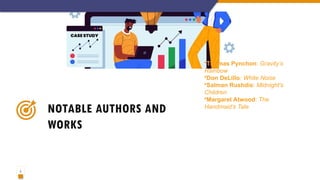 5
NOTABLE AUTHORS AND
WORKS
•Thomas Pynchon: Gravity’s
Rainbow
•Don DeLillo: White Noise
•Salman Rushdie: Midnight's
Children
•Margaret Atwood: The
Handmaid’s Tale
 