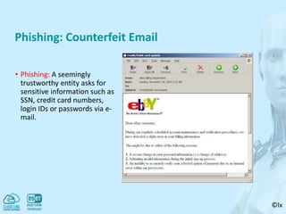 ©lx
Phishing: Counterfeit Email
• Phishing: A seemingly
trustworthy entity asks for
sensitive information such as
SSN, credit card numbers,
login IDs or passwords via e-
mail.
 