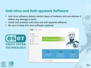 ©lx
Anti-virus and Anti-spyware Software
• Anti-virus software detects certain types of malware and can destroy it
before any damage is done.
• Install and maintain anti-virus and anti-spyware software.
• Be sure to keep anti-virus software updated.
 