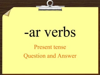 -ar verbs
   Present tense
Question and Answer
 