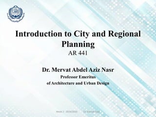 Introduction to City and Regional
Planning
AR 441
Dr. Mervat Abdel Aziz Nasr
Professor Emeritus
of Architecture and Urban Design
Week 2 - 2019/2020 Dr. Mervat Nasr
 