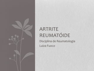 ARTRITE
REUMATÓIDE
Disciplina de Reumatologia
Luiza Fuoco

 