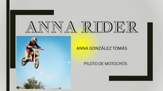 ANNA RIDER
PILOTO DE MOTOCRÓS
ANNA GONZÁLEZ TOMÁS
 