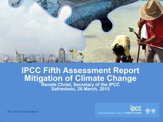 IPCC AR5 Synthesis Report
IPCC Fifth Assessment Report
Mitigation of Climate Change
Renate Christ, Secretary of the IPCC
Safranbolu, 26 March, 2015
 