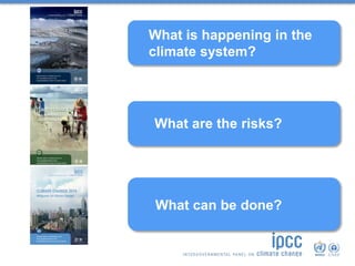 What is happening in the
climate system?
What are the risks?
What can be done?
 