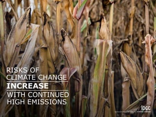 RISKS OF 
CLIMATE CHANGE 
INCREASE 
WITH CONTINUED 
HIGH EMISSIONS 
 