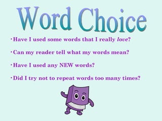 Word Choice Have I used some words that I really  love ? Can my reader tell what my words mean? Have I used any NEW words? Did I try not to repeat words too many times? 