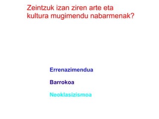 Zeintzuk izan ziren arte eta
kultura mugimendu nabarmenak?




      Errenazimendua

      Barrokoa

      Neoklasizismoa
 