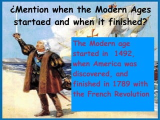 ¿Mention when the Modern Ages
 startaed and when it finished?

             The Modern age
             started in 1492,
             when America was
             discovered, and
             finished in 1789 with
             the French Revolution
 