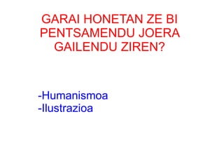 GARAI HONETAN ZE BI
PENTSAMENDU JOERA
  GAILENDU ZIREN?


-Humanismoa
-Ilustrazioa
 