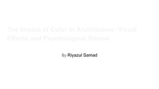 The Impact of Color in Architecture: Visual
Effects and Psychological Stimuli
By Riyazul Samad
 