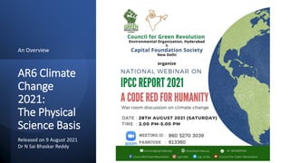 AR6 Climate
Change
2021:
The Physical
Science Basis
An Overview
Released on 9 August 2021
Dr N Sai Bhaskar Reddy
 