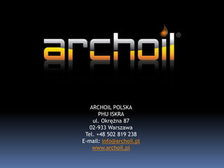 ARCHOIL POLSKA
PHU ISKRA
ul. Okrężna 87
02-933 Warszawa
Tel. +48 502 819 238
E-mail: info@archoil.pl
www.archoil.pl
 