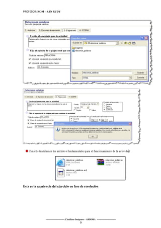 PROFESOR: ROM – SÁN RUDY




Esta es la apariencia del ejercicio en fase de resolución




                 ----------------------- Clasificar-Imágenes – ARDORA -----------------------
                                                      9
 