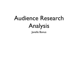 Audience Research
Analysis
Janelle Bonus
 